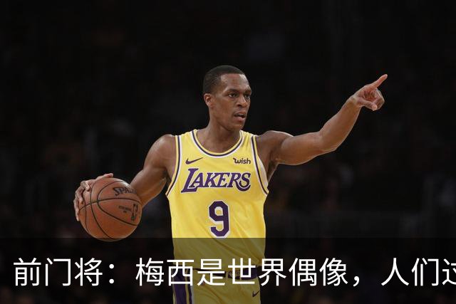 前门将：梅西是世界偶像，人们过去要求他夺冠现在只想他继续踢球