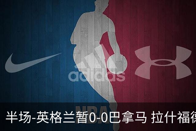半场-英格兰暂0-0巴拿马 拉什福德造险英格兰实时积分暂小组第二
