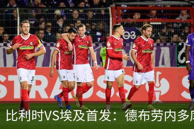 比利时VS埃及首发：德布劳内多库特罗萨德再战萨拉赫