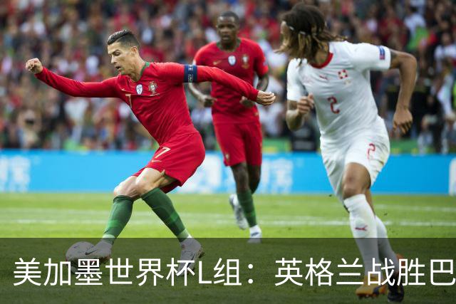 美加墨世界杯L组：英格兰战胜巴拿马 小组头名出线
